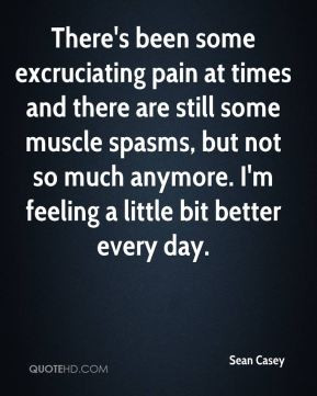 There's been some excruciating pain at times and there are still some ...