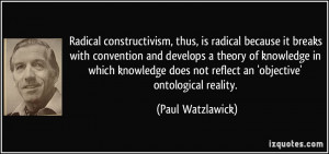 Radical constructivism, thus, is radical because it breaks with ...