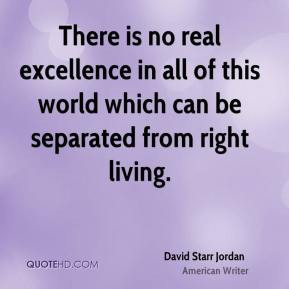 David Starr Jordan - There is no real excellence in all of this world ...