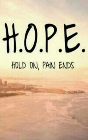Hope is the one promise that says Hold On Pain Ends...