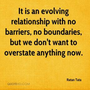 It is an evolving relationship with no barriers, no boundaries, but we ...