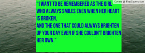 want to be remembered as the girl who always smiles even when her ...