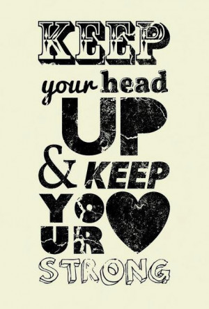 keep your head up and keep your heart strong