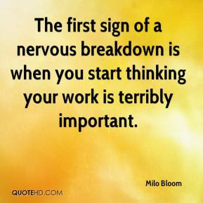 The first sign of a nervous breakdown is when you start thinking your ...