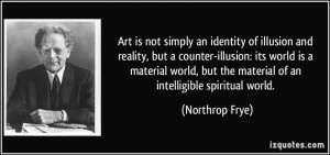 ... but the material of an intelligible spiritual world. - Northrop Frye