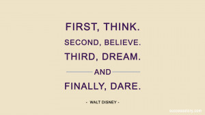 , think. Second, believe. Third, dream. And finally, dare.