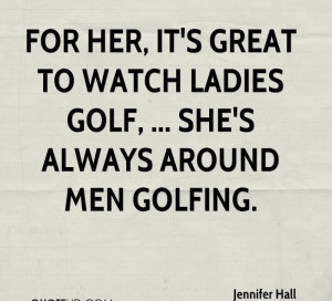 ... It’s Great To Watch Ladies Golf, She’s Always Around Men Golfing