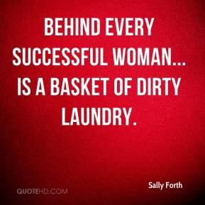 ... Forth - Behind every successful woman... is a basket of dirty laundry