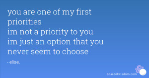 one of my first priorities im not a priority to you im just an option ...