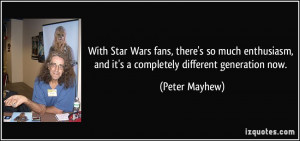 ... , and it's a completely different generation now. - Peter Mayhew