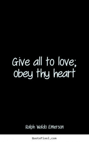 Give all to love; obey thy heart Ralph Waldo Emerson top love quote