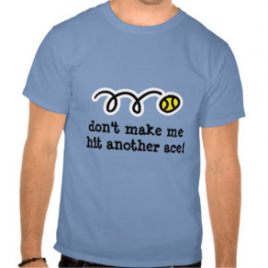 Tennis Sayings T-shirts, Shirts and Custom Tennis Sayings Clothing
