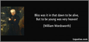 ... to be alive, But to be young was very heaven! - William Wordsworth