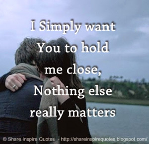 Simply want You to hold me close, Nothing else really matters
