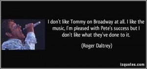 don't like Tommy on Broadway at all. I like the music, I'm pleased ...