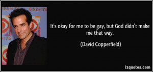 It's okay for me to be gay, but God didn't make me that way. - David ...
