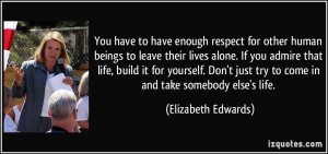 You have to have enough respect for other human beings to leave their ...
