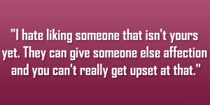 hate liking someone that isn’t yours yet. They can give someone ...