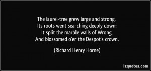 The laurel-tree grew large and strong, Its roots went searching deeply ...