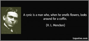 ... , when he smells flowers, looks around for a coffin. - H. L. Mencken