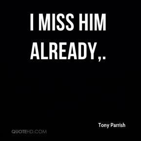 tony-parrish-quote-i-miss-him-already.jpg