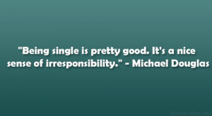 Being single is pretty good. It’s a nice sense of irresponsibility ...