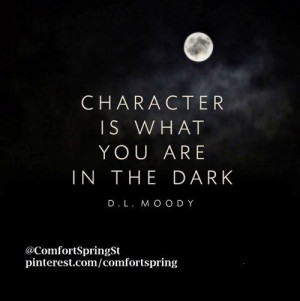 Character is what you are in the dark. ~D. L. Moody