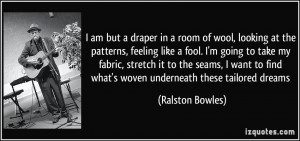 draper in a room of wool, looking at the patterns, feeling like a fool ...