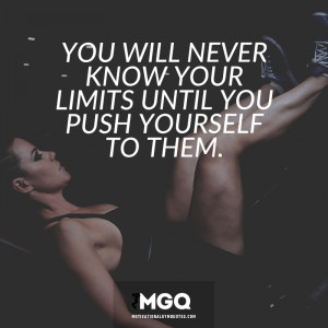 You will never know your limits until you push yourself to them.