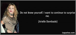 ... know yourself. I want to continue to surprise me. - Arielle Dombasle