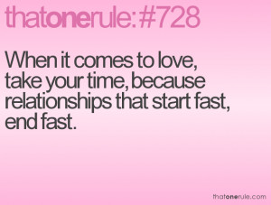 love, take your time, because relationships that start fast, end fast ...