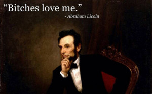 Abraham Lincoln, on the value of Wayne’s World philosophy: