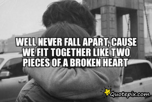 Well never fall apart, cause we fit together likeTwo pieces of a ...