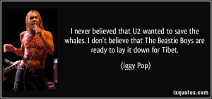 never believed that U2 wanted to save the whales. I don't believe ...