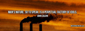 ... nature, so to speak, is a perpetual factory of idols. -John Calvin