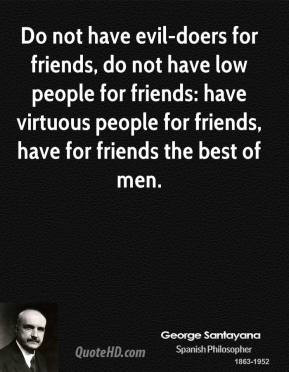George Santayana - Do not have evil-doers for friends, do not have low ...