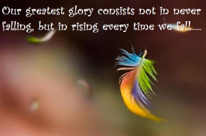 Our Greatest glory consits of not in never falling but in raising ...