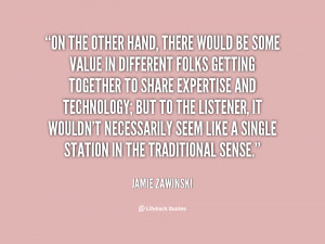 On the other hand, there would be some value in different folks ...