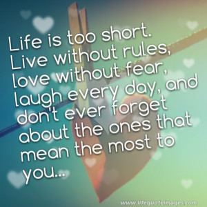 Live is too short. Live without rules. Love without fear. Laugh ...