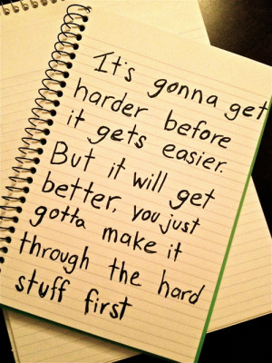 It's gonna get harder before it gets easier. But it will get better ...