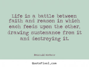 Life is a battle between faith and reason in which each feeds upon the ...