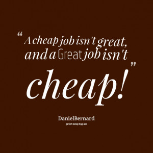 Quotes Picture: a cheap job isn't great, and a great job isn't cheap!