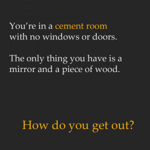 You're in a cement room with no windows or doors. The only thing you ...