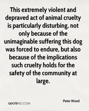 ... Wood - This extremely violent and depraved act of animal cruelty