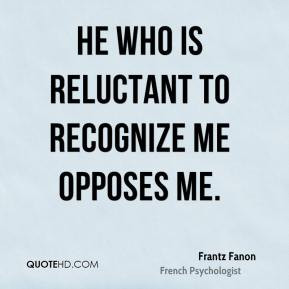 He who is reluctant to recognize me opposes me.