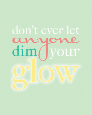 ... ever let anyone dim your GLOW #quote #printable www.KristenDuke.com