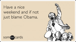 nice-weekend-blame-obama-weekend-ecards-someecards.png