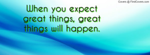 ... expect great things , Pictures , great things will happen. , Pictures