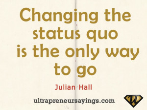 Changing the status quo is the only way to go