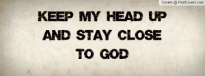 Keep My Head Up And Stay Close To God Profile Facebook Covers